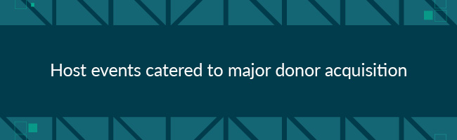 To improve major donor fundraising, host events for major donor acquisition.