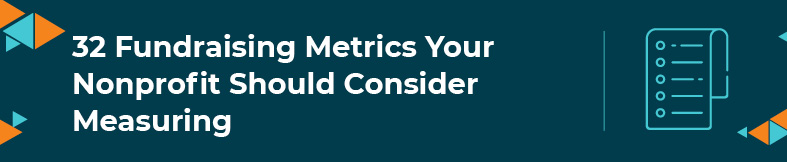 In this section, we'll cover 32 fundraising metrics your nonprofit should consider measuring.