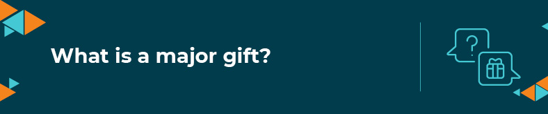In this section, we'll define what a major gift is.