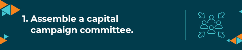The first step to starting a capital campaign is to assemble your committee.