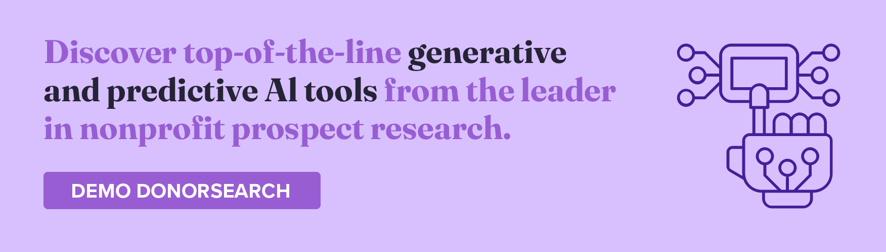 Discover top-of-the-line generative and predictive AI tools from the leader in nonprofit prospect research. Demo DonorSearch.