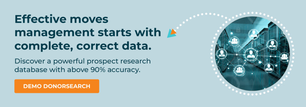 Effective moves management starts with complete, correct data. Discover a powerful prospect research database with an accuracy rate above 90%. Demo DonorSearch.