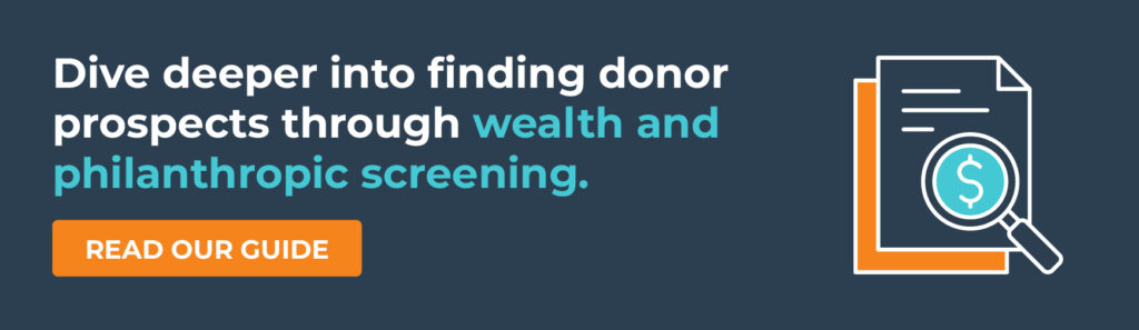 Dive deeper into finding donor prospects through wealth and philanthropic screening. Read Our Guide.