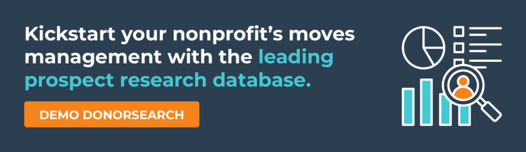 Kickstart your nonprofit’s moves management with the leading prospect research database. Demo DonorSearch.