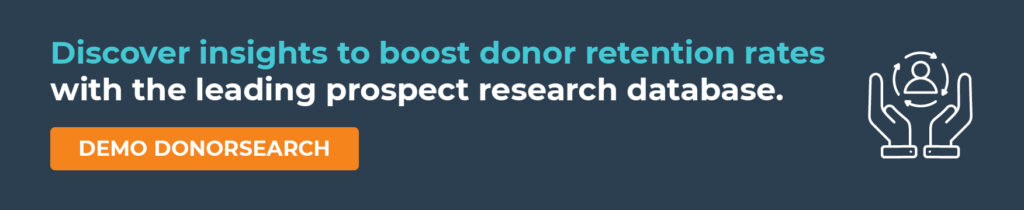 Discover insights to boost donor retention rates with the leading prospect research database. Demo DonorSearch.