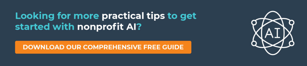 Looking for more practical tips to get started with nonprofit AI? Download our comprehensive free guide.